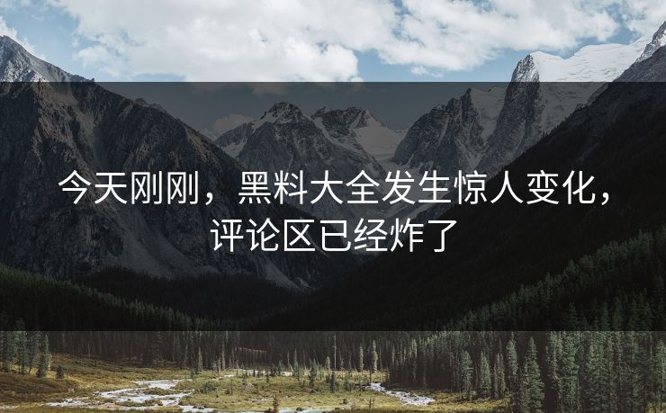 今天刚刚，黑料大全发生惊人变化，评论区已经炸了