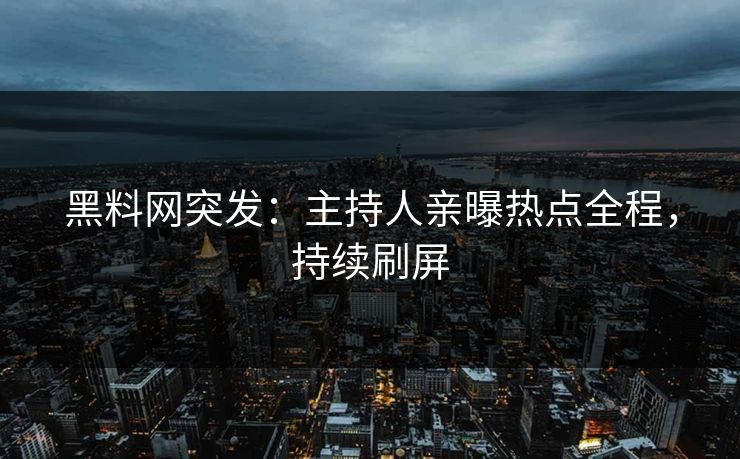 黑料网突发：主持人亲曝热点全程，持续刷屏