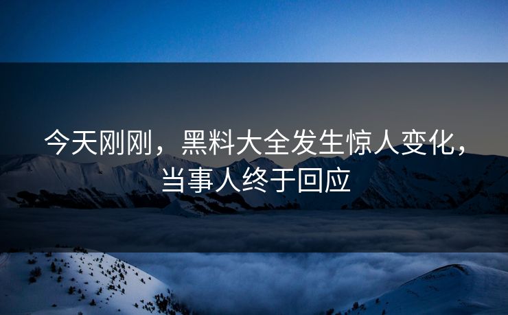 今天刚刚，黑料大全发生惊人变化，当事人终于回应
