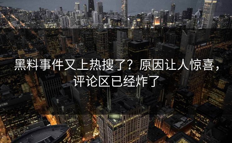 黑料事件又上热搜了？原因让人惊喜，评论区已经炸了