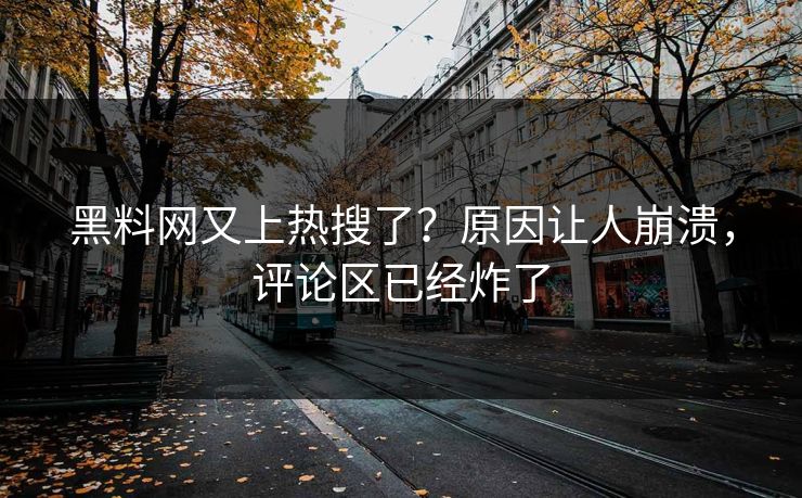 黑料网又上热搜了？原因让人崩溃，评论区已经炸了