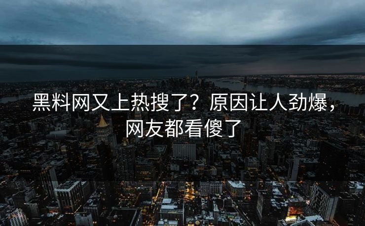 黑料网又上热搜了？原因让人劲爆，网友都看傻了