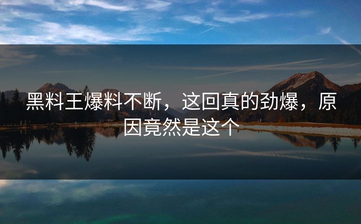 黑料王爆料不断，这回真的劲爆，原因竟然是这个