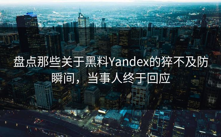 盘点那些关于黑料Yandex的猝不及防瞬间，当事人终于回应