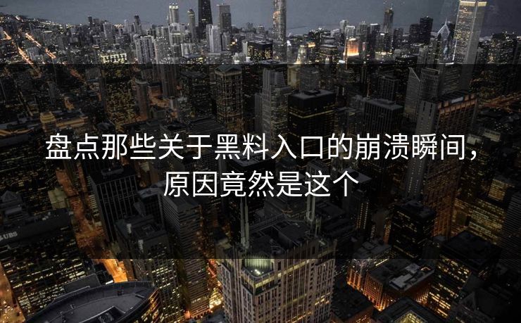 盘点那些关于黑料入口的崩溃瞬间，原因竟然是这个