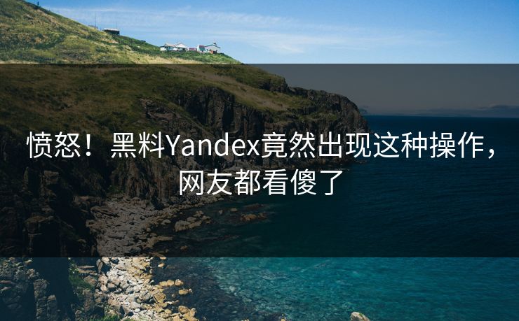 愤怒！黑料Yandex竟然出现这种操作，网友都看傻了