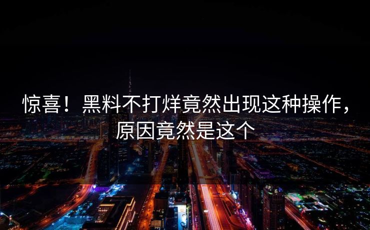 惊喜！黑料不打烊竟然出现这种操作，原因竟然是这个