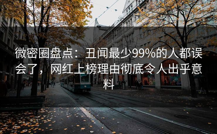 微密圈盘点：丑闻最少99%的人都误会了，网红上榜理由彻底令人出乎意料
