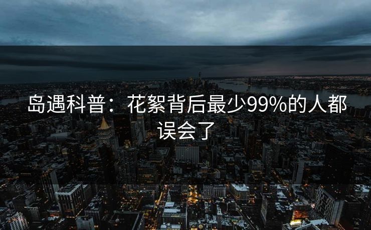 岛遇科普：花絮背后最少99%的人都误会了