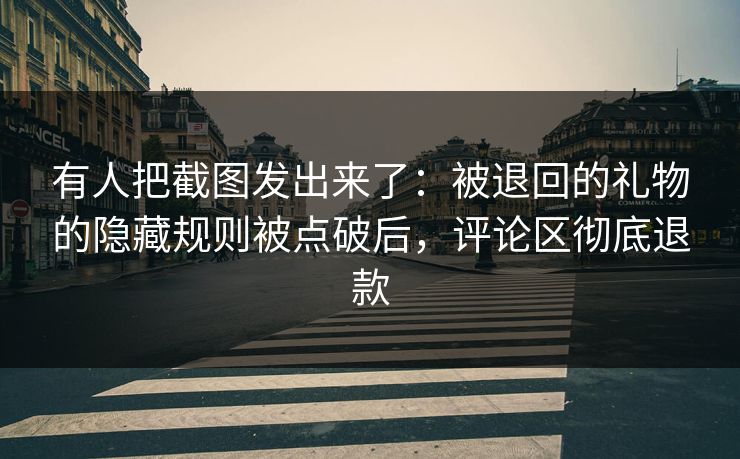 有人把截图发出来了：被退回的礼物的隐藏规则被点破后，评论区彻底退款