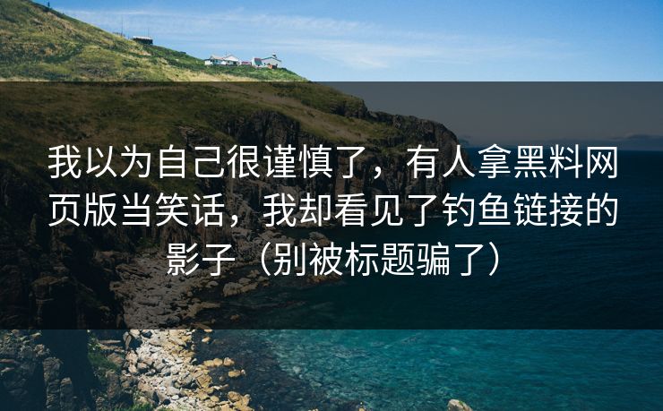 我以为自己很谨慎了，有人拿黑料网页版当笑话，我却看见了钓鱼链接的影子（别被标题骗了）